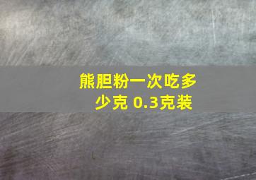 熊胆粉一次吃多少克 0.3克装